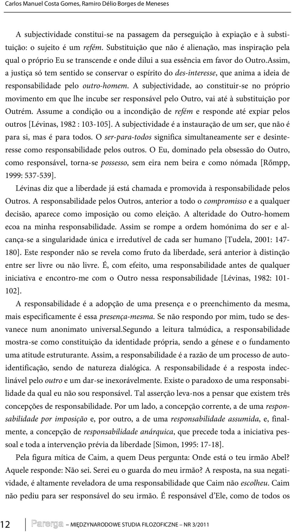 Assim, a justiça só tem sentido se conservar o espírito do des-interesse, que anima a ideia de responsabilidade pelo outro-homem.