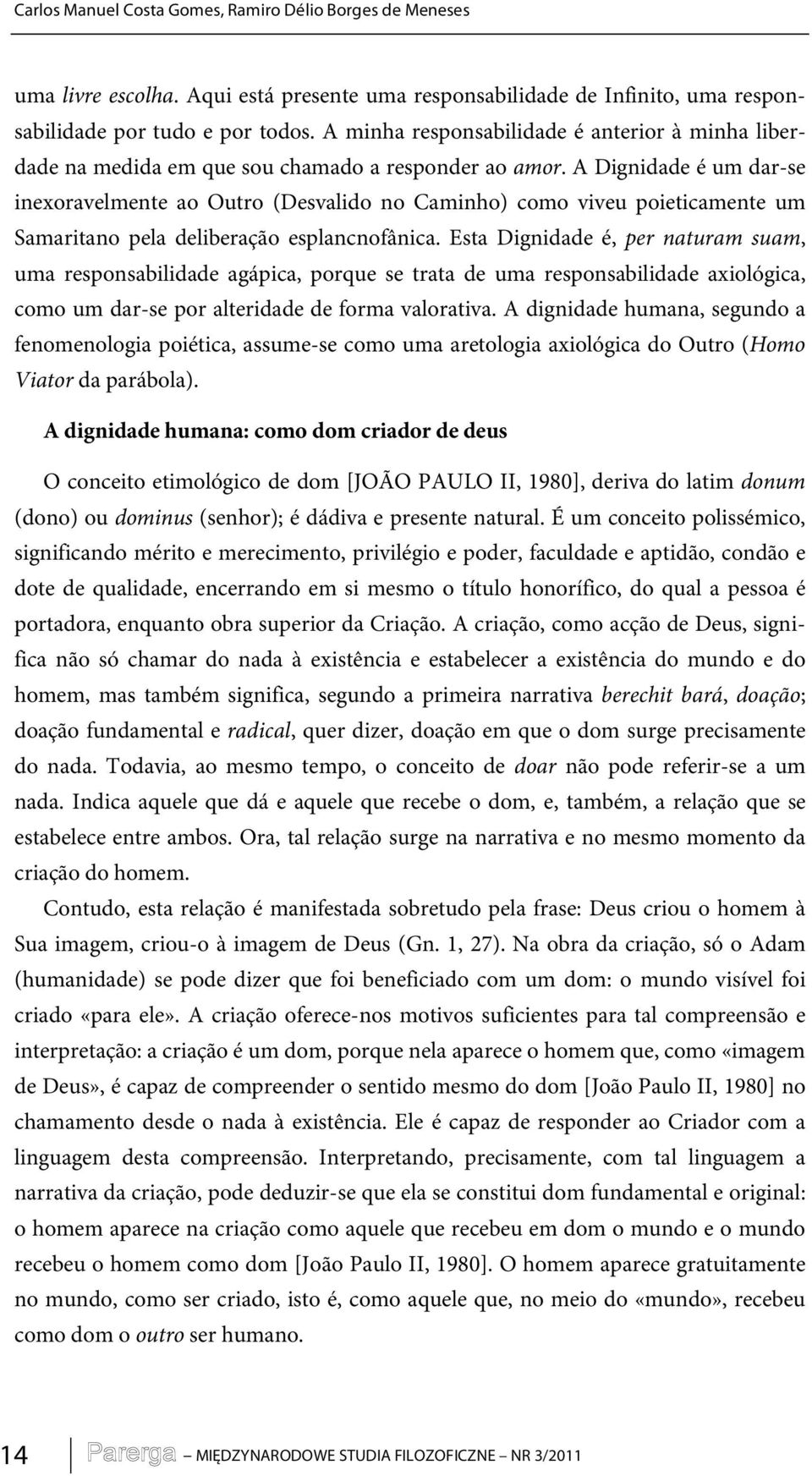 A Dignidade é um dar-se inexoravelmente ao Outro (Desvalido no Caminho) como viveu poieticamente um Samaritano pela deliberação esplancnofânica.