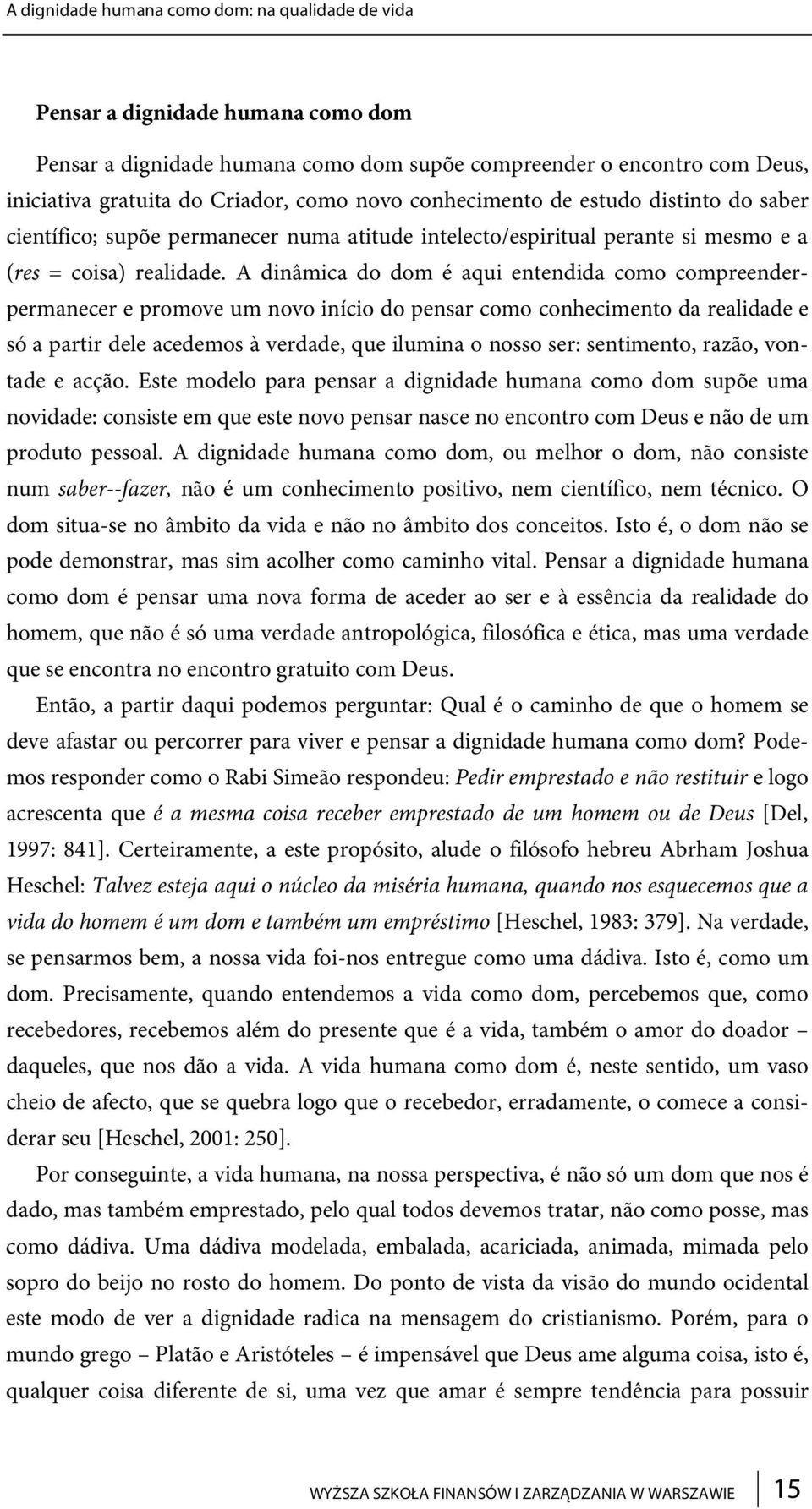 A dinâmica do dom é aqui entendida como compreenderpermanecer e promove um novo início do pensar como conhecimento da realidade e só a partir dele acedemos à verdade, que ilumina o nosso ser: