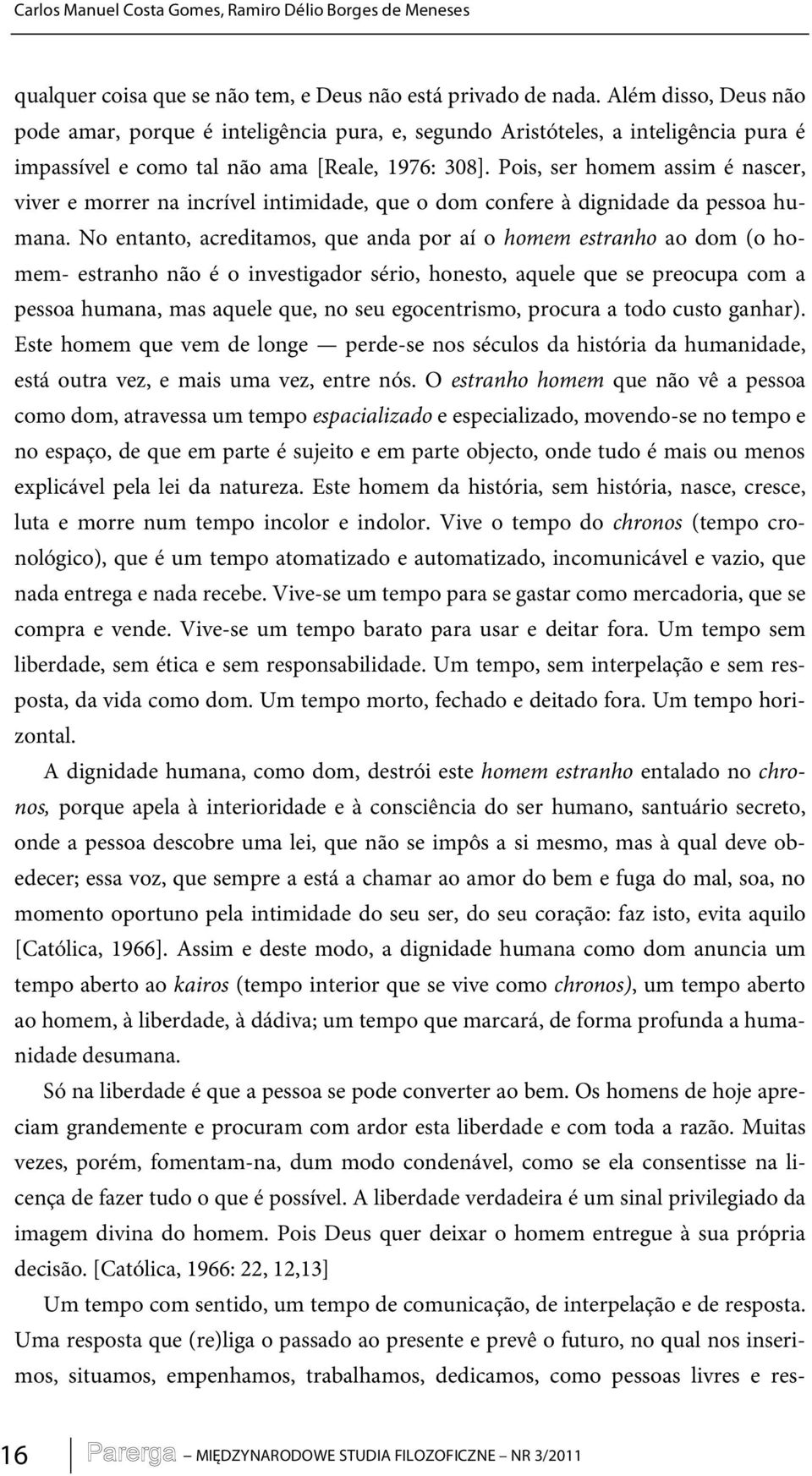 Pois, ser homem assim é nascer, viver e morrer na incrível intimidade, que o dom confere à dignidade da pessoa humana.