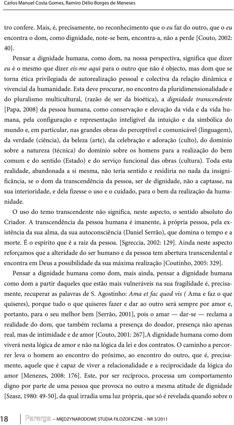 Pensar a dignidade humana, como dom, na nossa perspectiva, significa que dizer eu é o mesmo que dizer eis-me aqui para o outro que não é objecto, mas dom que se torna ética privilegiada de