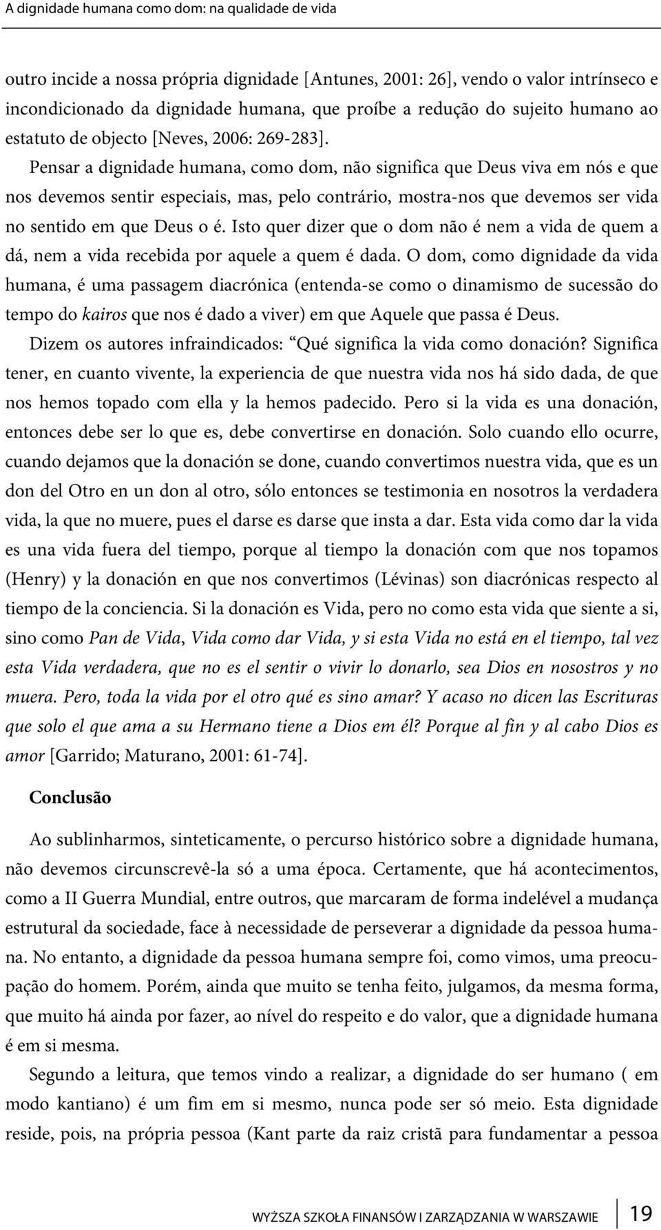 Pensar a dignidade humana, como dom, não significa que Deus viva em nós e que nos devemos sentir especiais, mas, pelo contrário, mostra-nos que devemos ser vida no sentido em que Deus o é.