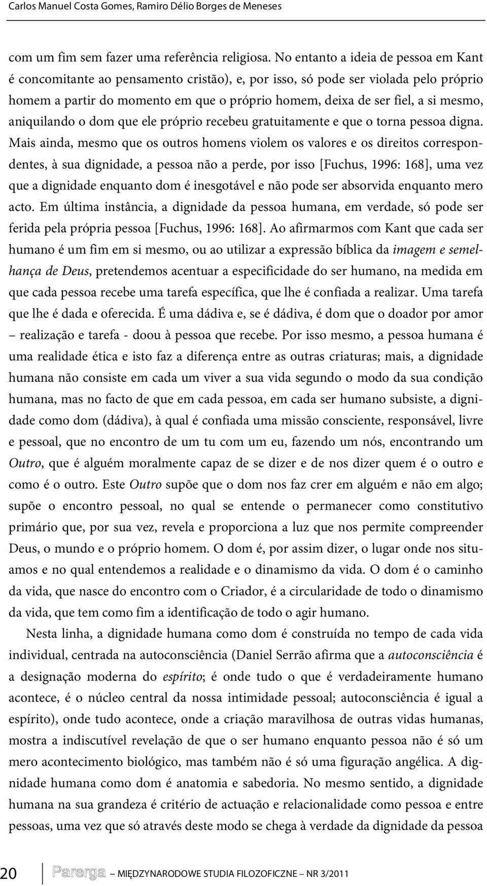 mesmo, aniquilando o dom que ele próprio recebeu gratuitamente e que o torna pessoa digna.