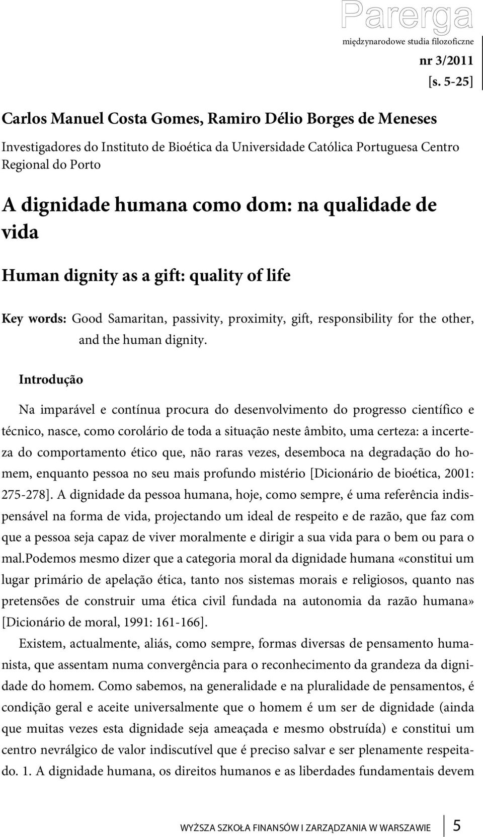 qualidade de vida Human dignity as a gift: quality of life Key words: Good Samaritan, passivity, proximity, gift, responsibility for the other, and the human dignity.