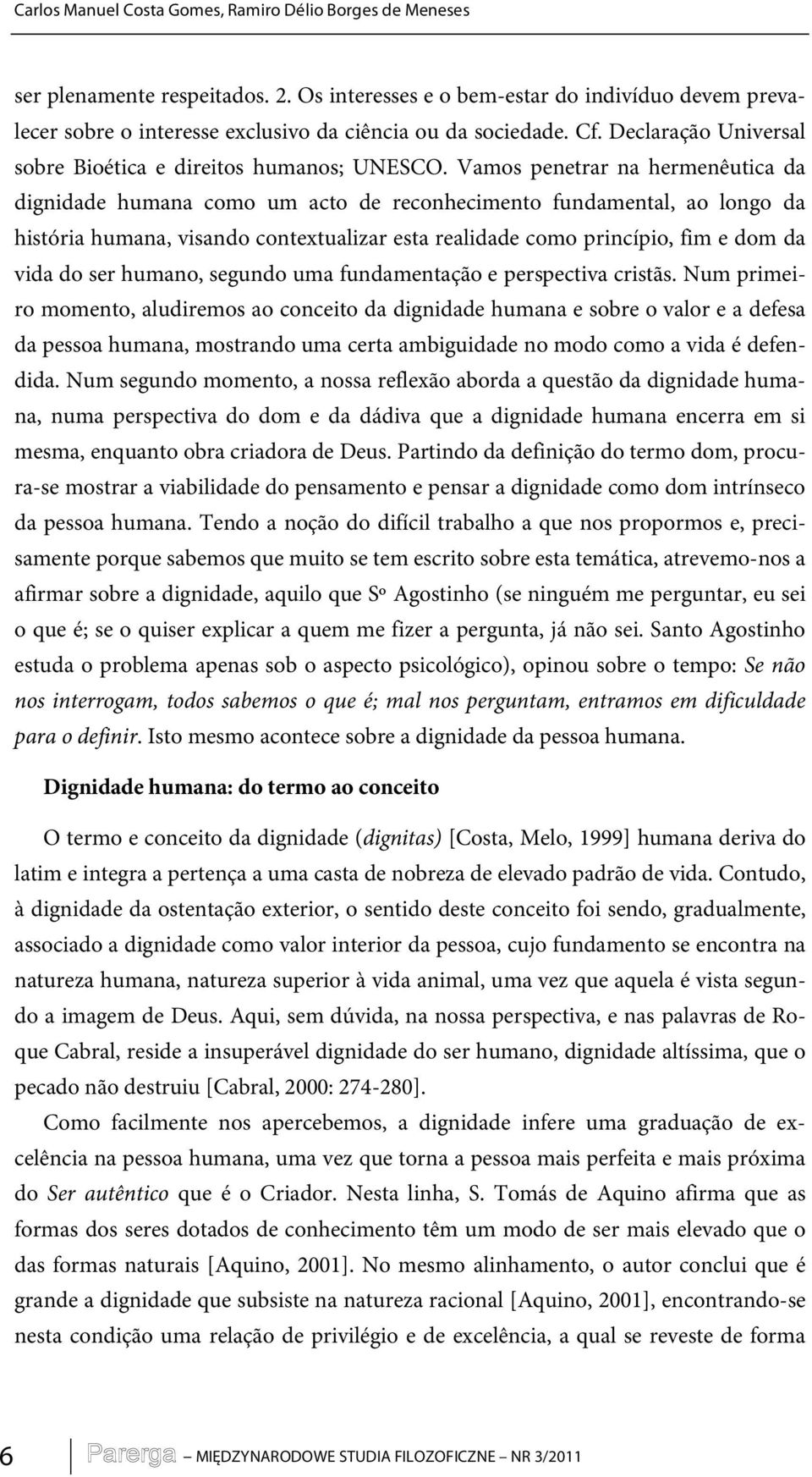 Vamos penetrar na hermenêutica da dignidade humana como um acto de reconhecimento fundamental, ao longo da história humana, visando contextualizar esta realidade como princípio, fim e dom da vida do