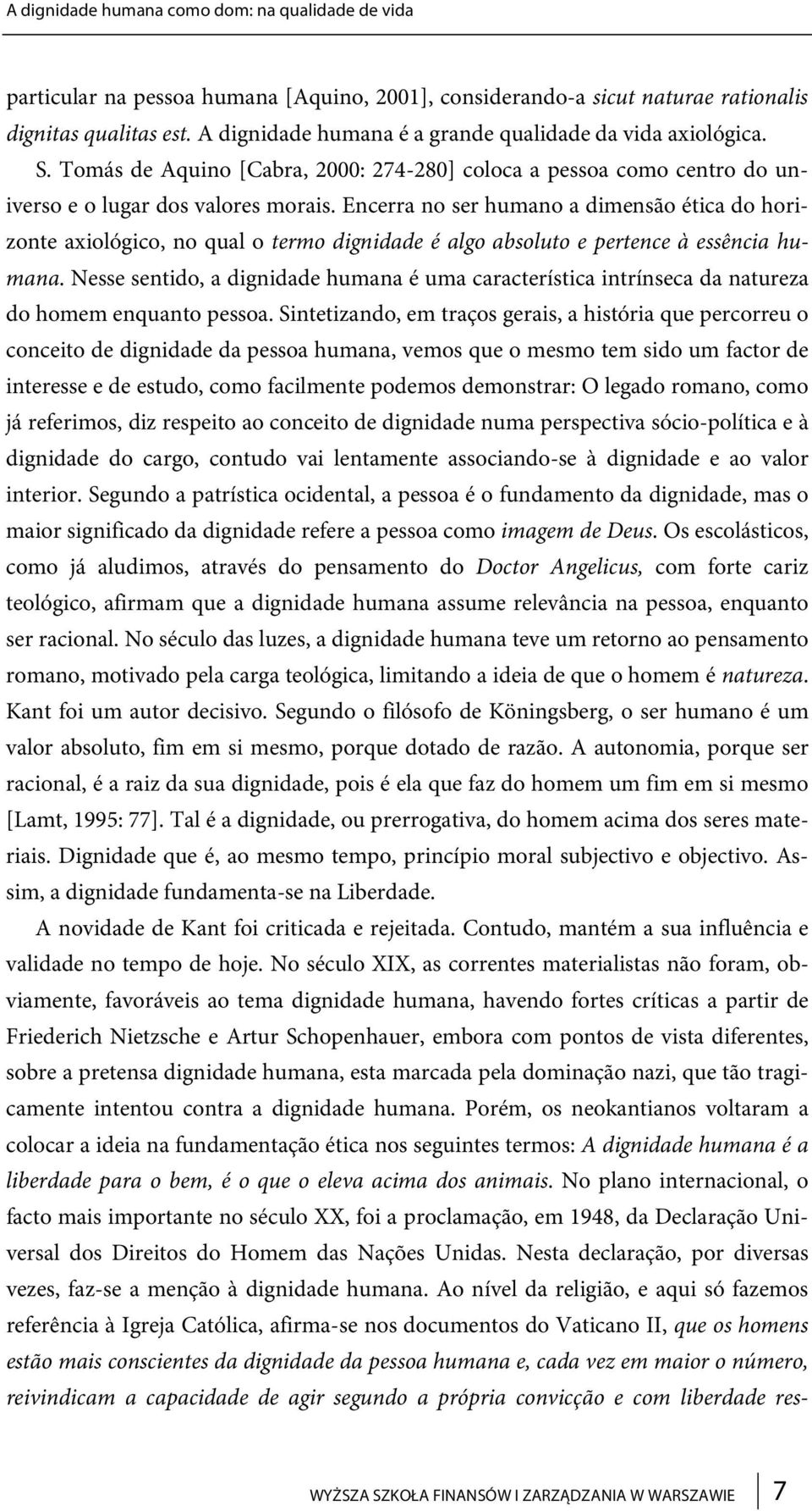 Encerra no ser humano a dimensão ética do horizonte axiológico, no qual o termo dignidade é algo absoluto e pertence à essência humana.