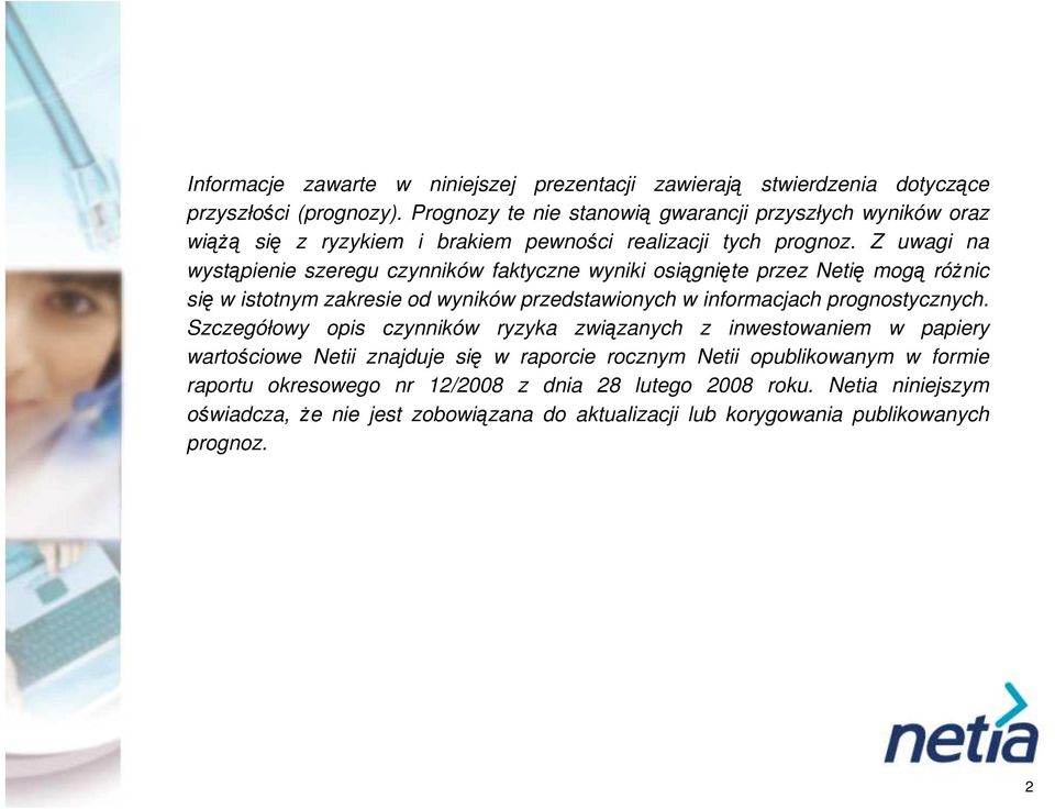 Z uwagi na wystąpienie szeregu czynników faktyczne wyniki osiągnięte przez Netię mogą różnic się w istotnym zakresie od wyników przedstawionych w informacjach prognostycznych.