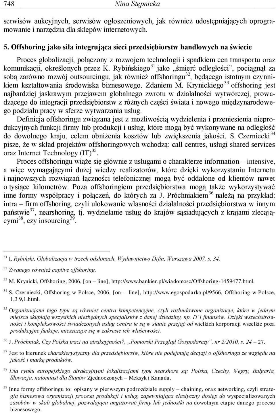 Rybińskiego 31 jako śmierć odległości, pociągnął za sobą zarówno rozwój outsourcingu, jak również offshoringu 32, będącego istotnym czynnikiem kształtowania środowiska biznesowego. Zdaniem M.