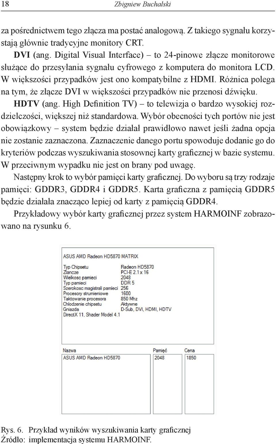 Różnica polega na tym, że złącze DVI w większości przypadków nie przenosi dźwięku. HDTV (ang. High Definition TV) to telewizja o bardzo wysokiej rozdzielczości, większej niż standardowa.