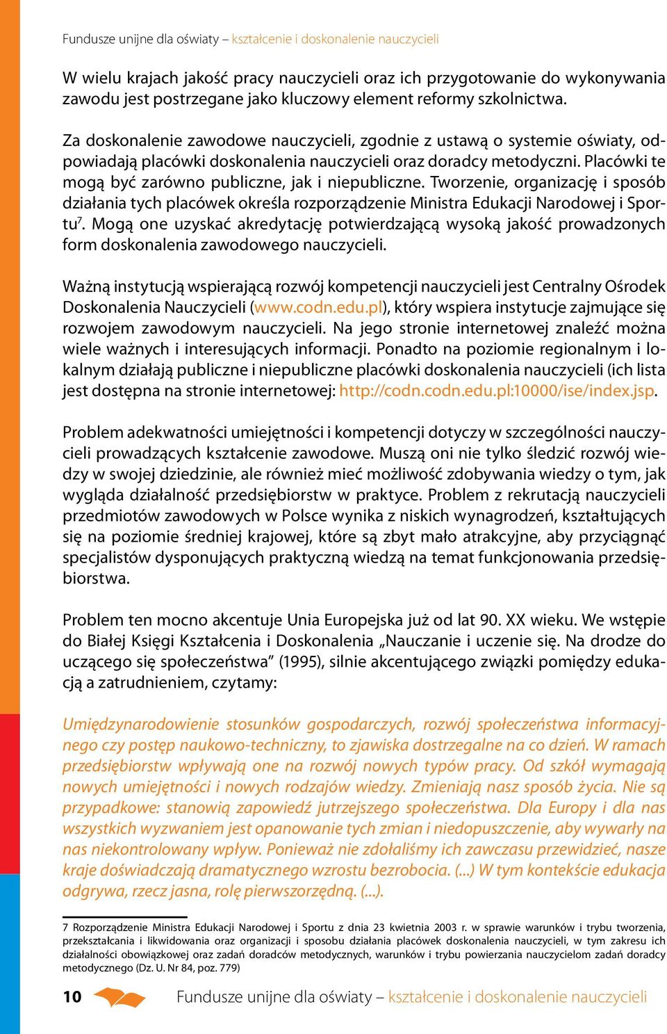 Placówki te mogą być zarówno publiczne, jak i niepubliczne. Tworzenie, organizację i sposób działania tych placówek określa rozporządzenie Ministra Edukacji Narodowej i Sportu 7.