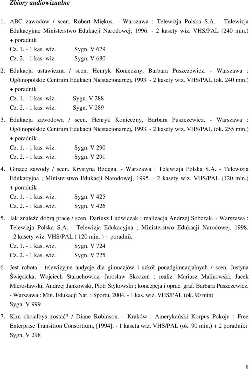 - 2 kasety wiz. VHS/PAL (ok. 240 min.) Cz. 1. - 1 kas. wiz. Sygn. V 288 Cz. 2. - 1 kas. wiz. Sygn. V 289 3. Edukacja zawodowa / scen. Henryk Konieczny, Barbara Puszczewicz.