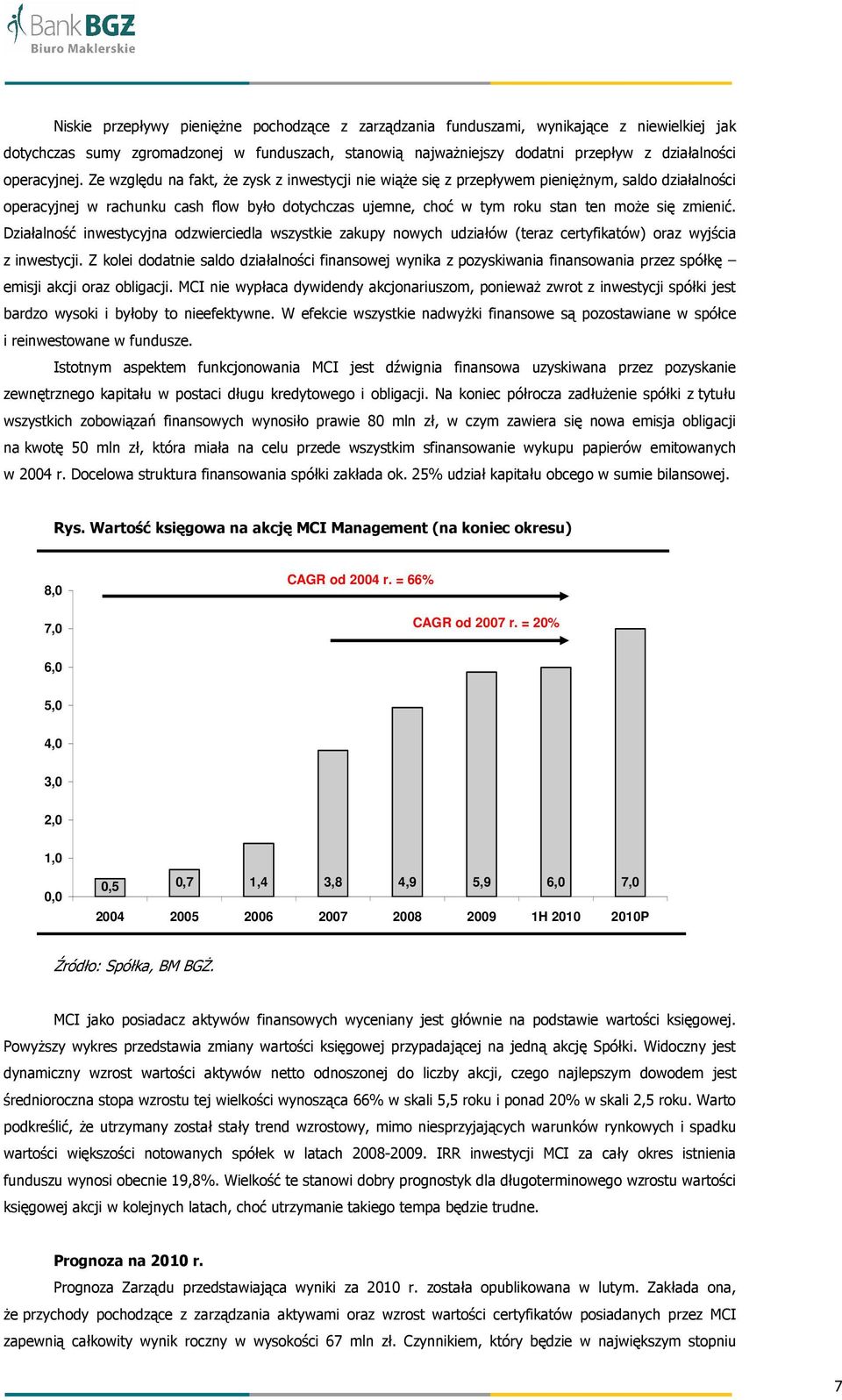 Ze względu na fakt, Ŝe zysk z inwestycji nie wiąŝe się z przepływem pienięŝnym, saldo działalności operacyjnej w rachunku cash flow było dotychczas ujemne, choć w tym roku stan ten moŝe się zmienić.