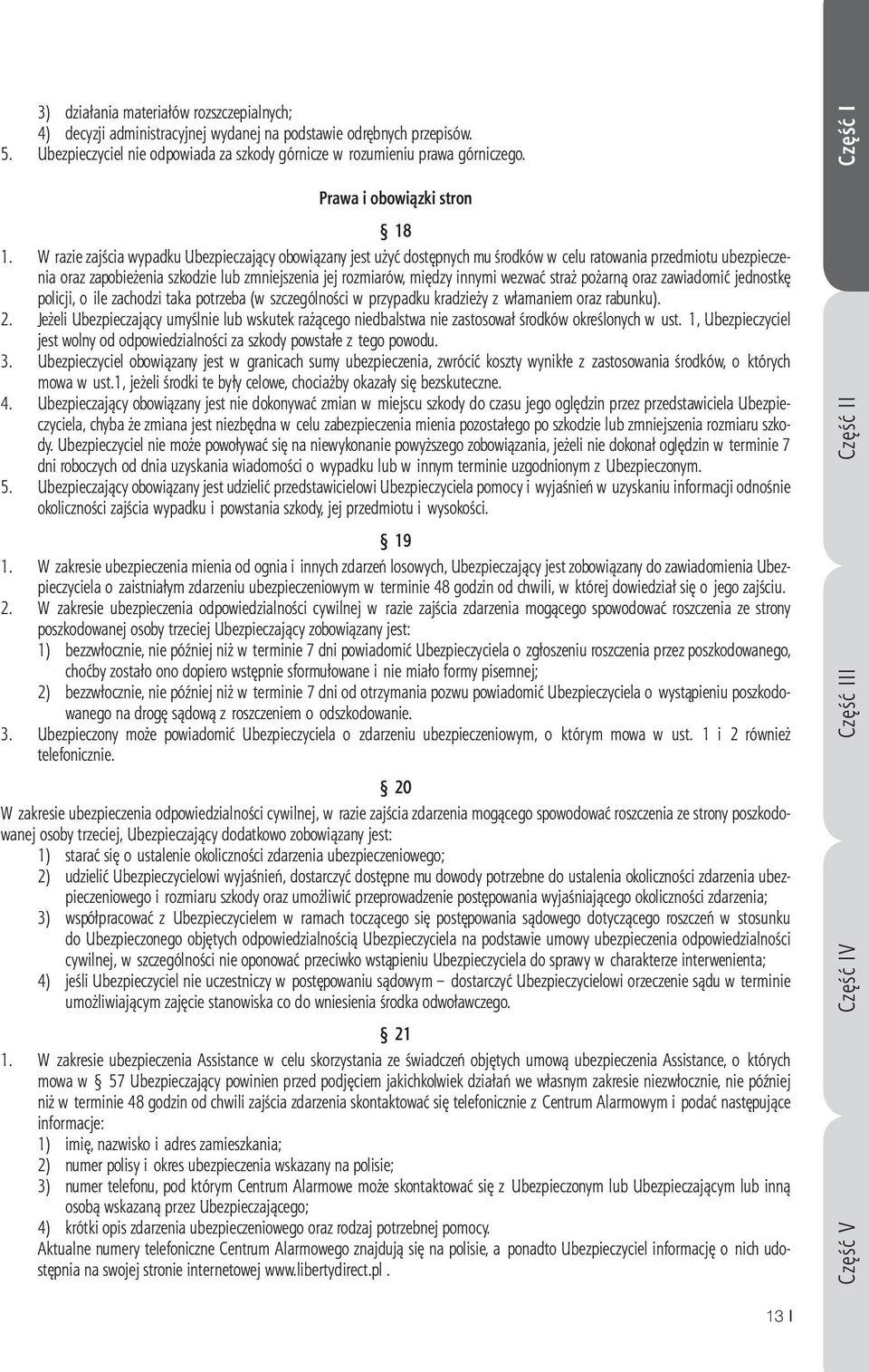 W razie zajścia wypadku Ubezpieczający obowiązany jest użyć dostępnych mu środków w celu ratowania przedmiotu ubezpieczenia oraz zapobieżenia szkodzie lub zmniejszenia jej rozmiarów, między innymi