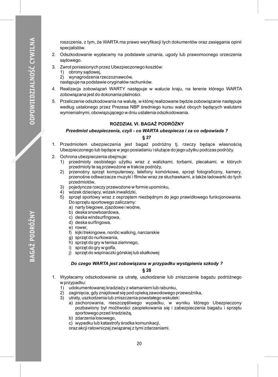 Zwrot poniesionych przez Ubezpieczonego kosztów: 1) obrony sądowej, 2) wynagrodzenia rzeczoznawców, następuje na podstawie oryginałów rachunków. 4.