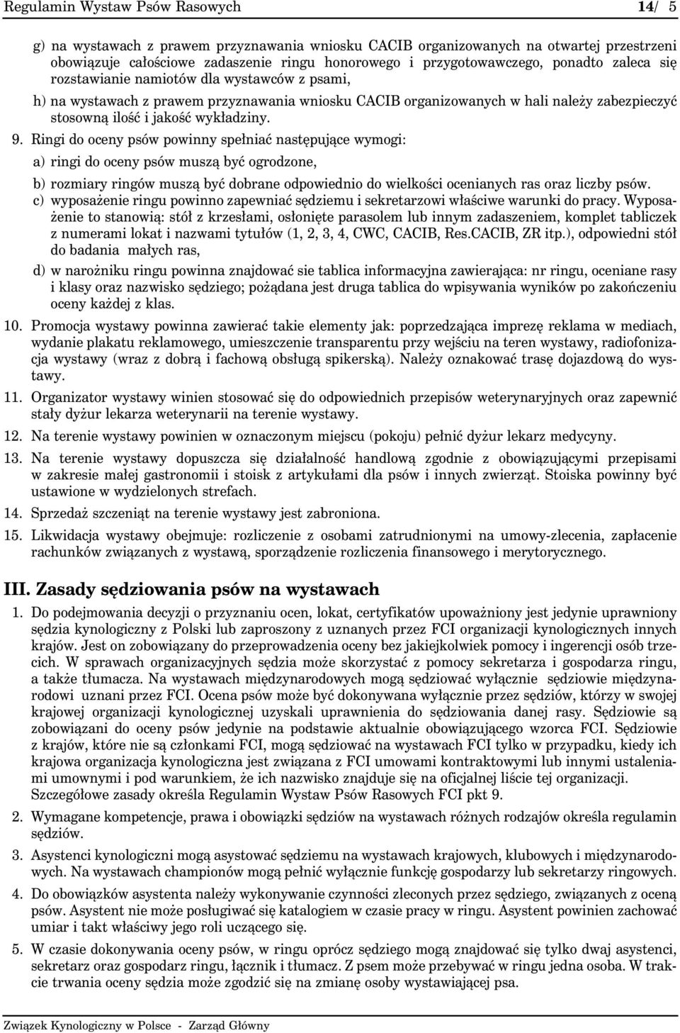 Ringi do oceny psów powinny spełniać następujące wymogi: a) ringi do oceny psów muszą być ogrodzone, b) rozmiary ringów muszą być dobrane odpowiednio do wielkości ocenianych ras oraz liczby psów.