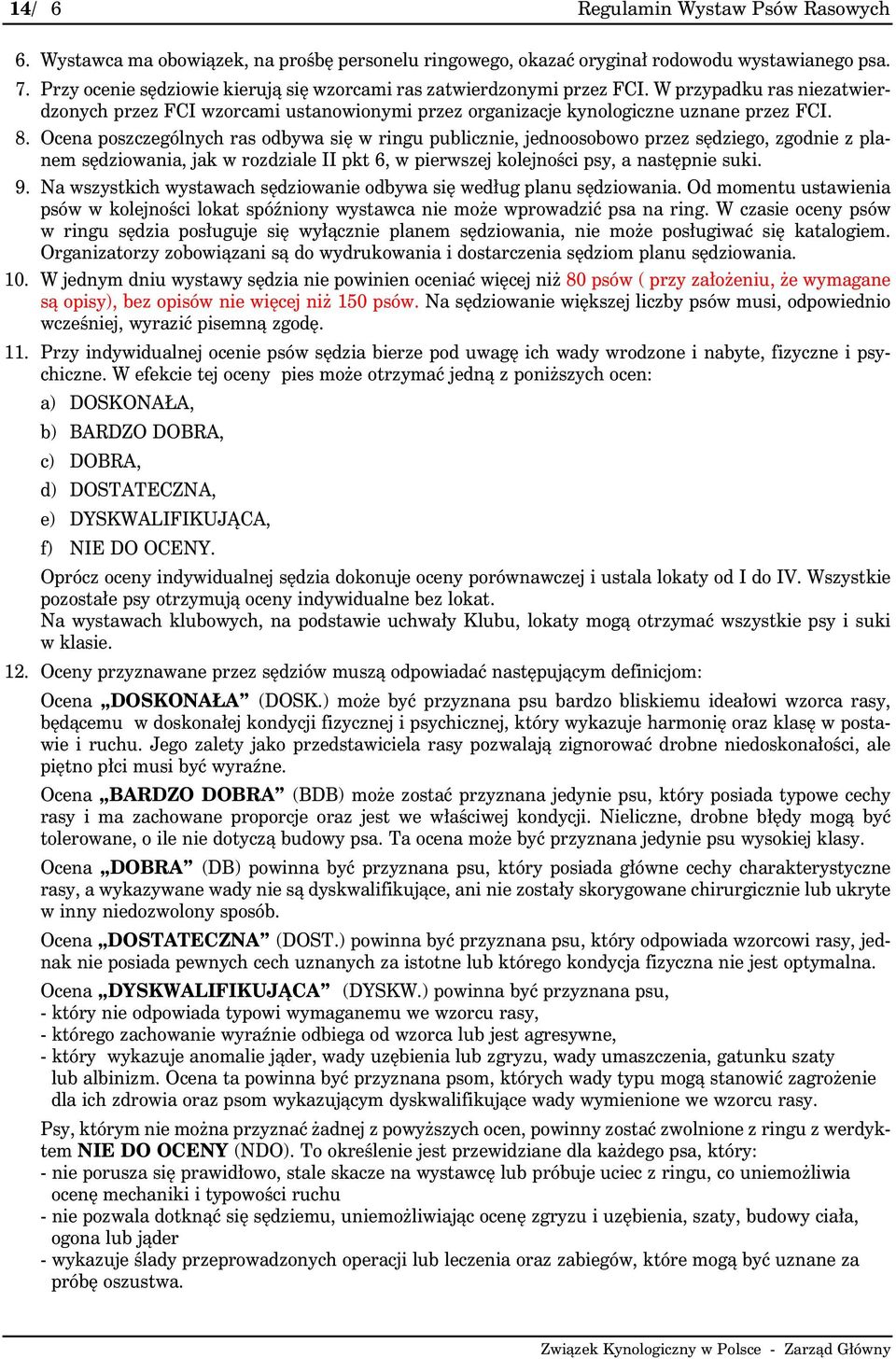 Ocena poszczególnych ras odbywa się w ringu publicznie, jednoosobowo przez sędziego, zgodnie z planem sędziowania, jak w rozdziale II pkt 6, w pierwszej kolejności psy, a następnie suki. 9.