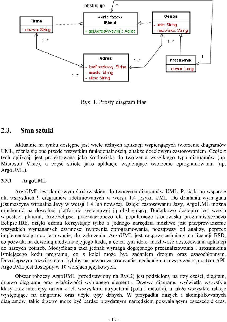 Część z tych aplikacji jest projektowana jako środowiska do tworzenia wszelkiego typu diagramów (np. Microsoft Visio), a część stricte jako aplikacje wspierające tworzenie oprogramowania (np.