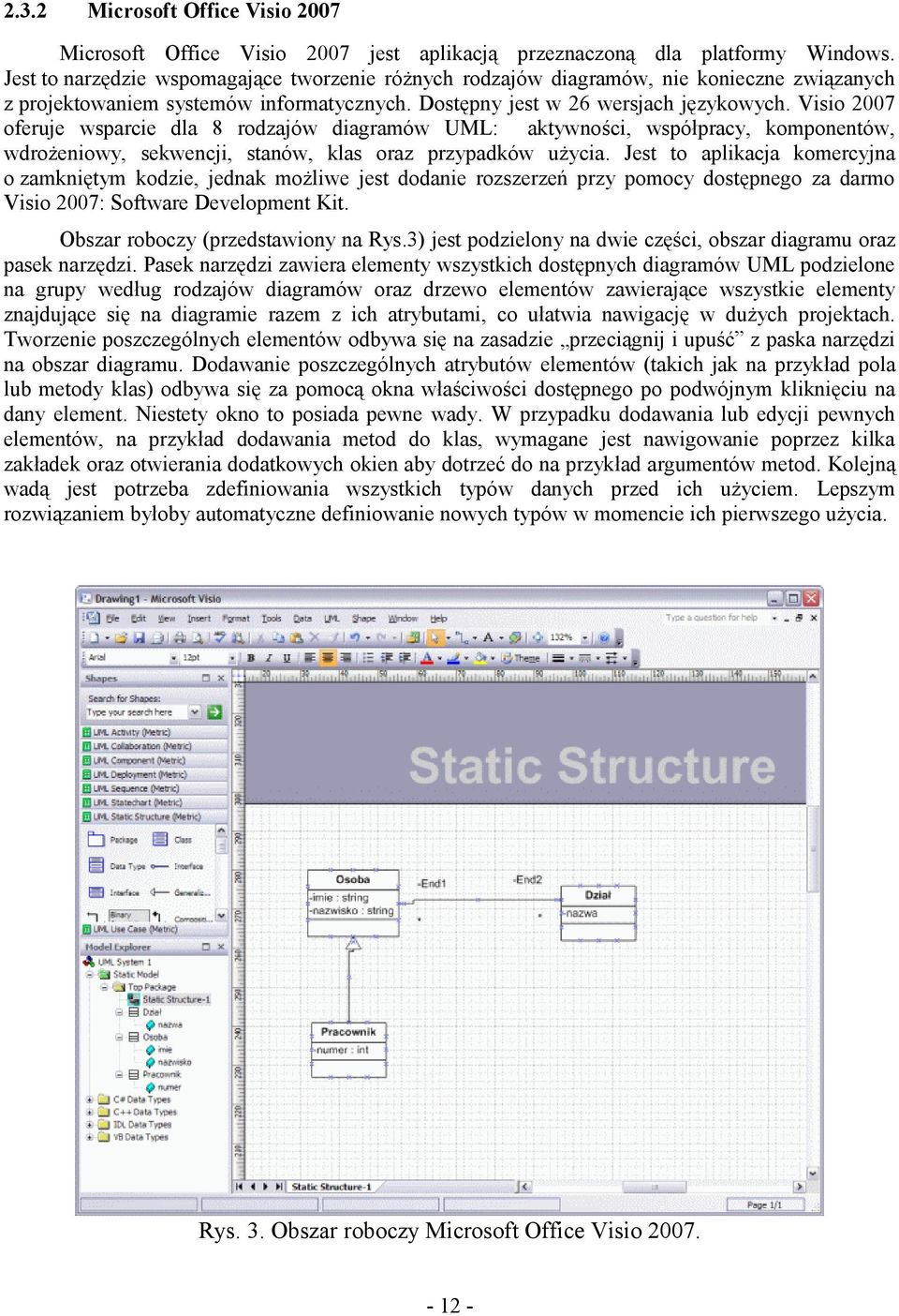 Visio 2007 oferuje wsparcie dla 8 rodzajów diagramów UML: aktywności, współpracy, komponentów, wdrożeniowy, sekwencji, stanów, klas oraz przypadków użycia.