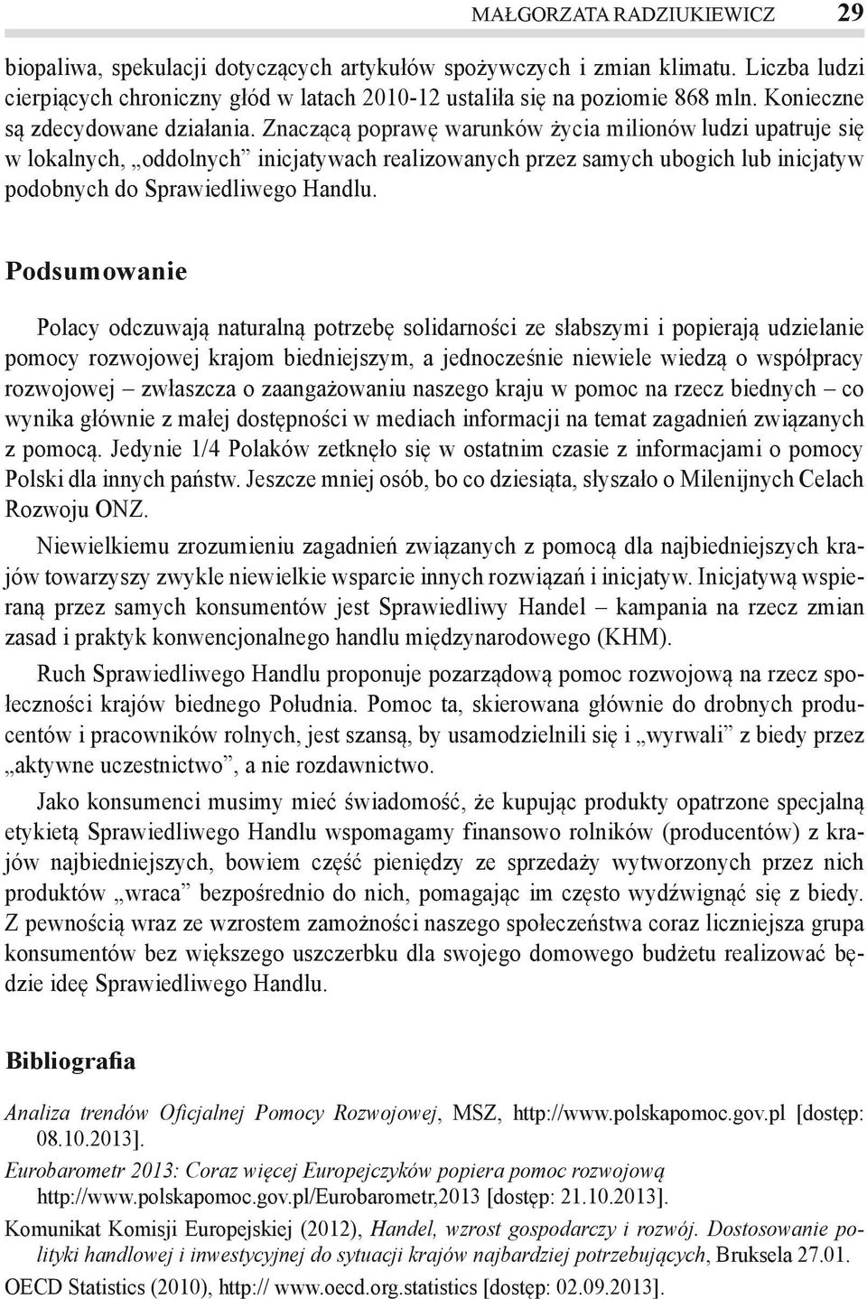 Znaczącą poprawę warunków życia milionów ludzi upatruje się w lokalnych, oddolnych inicjatywach realizowanych przez samych ubogich lub inicjatyw podobnych do Sprawiedliwego Handlu.