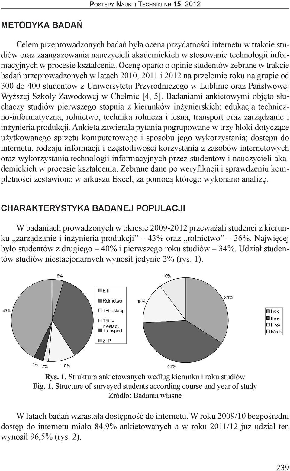 Ocenę oparto o opinie studentów zebrane w trakcie badań przeprowadzonych w latach 2010, 2011 i 2012 na przełomie roku na grupie od 300 do 400 studentów z Uniwersytetu Przyrodniczego w Lublinie oraz