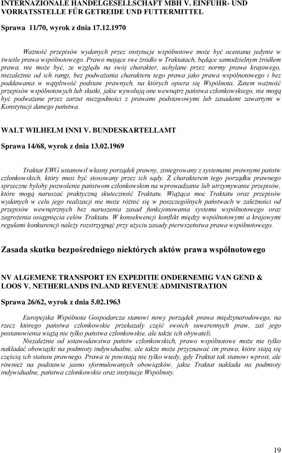 Prawo mające swe źródło w Traktatach, będące samodzielnym źródłem prawa, nie może być, ze względu na swój charakter, uchylane przez normy prawa krajowego, niezależnie od ich rangi, bez podważania