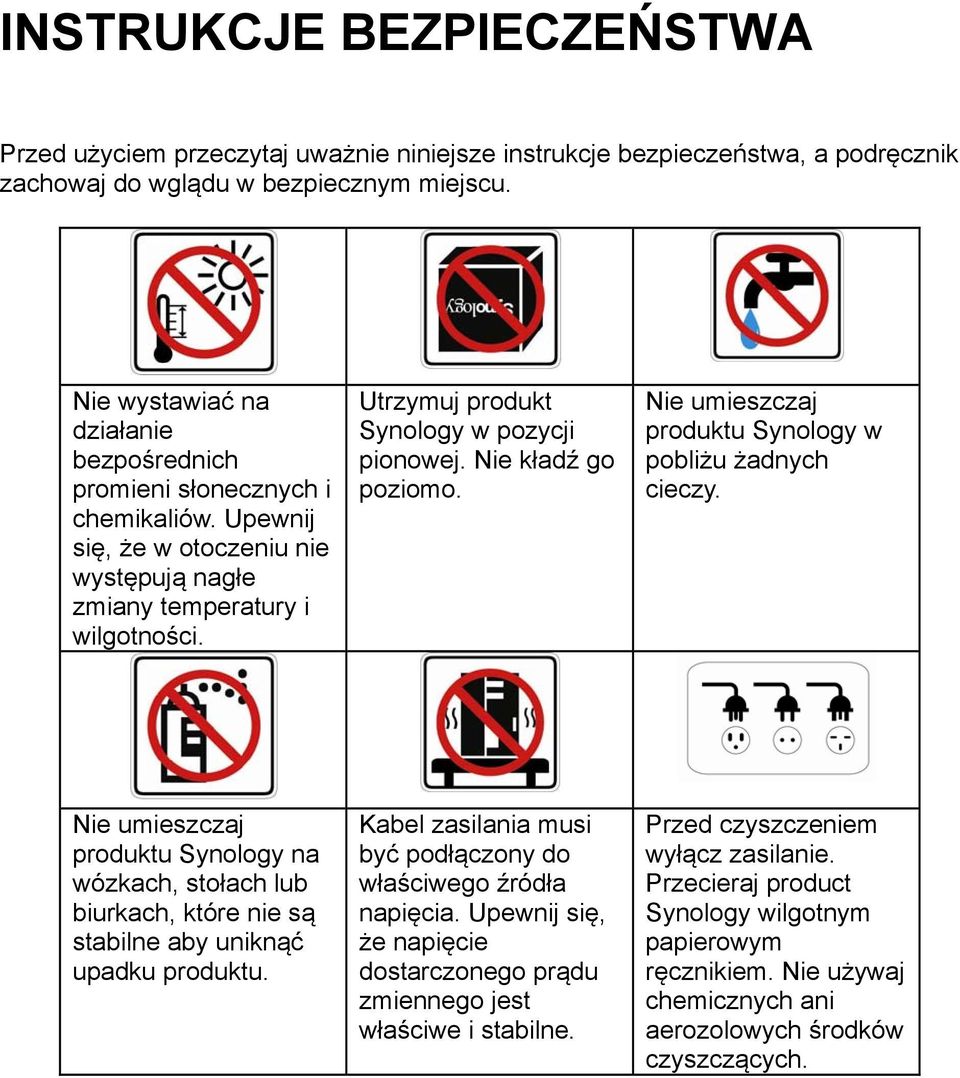 Utrzymuj produkt Synology w pozycji pionowej. Nie kładź go poziomo. Nie umieszczaj produktu Synology w pobliżu żadnych cieczy.