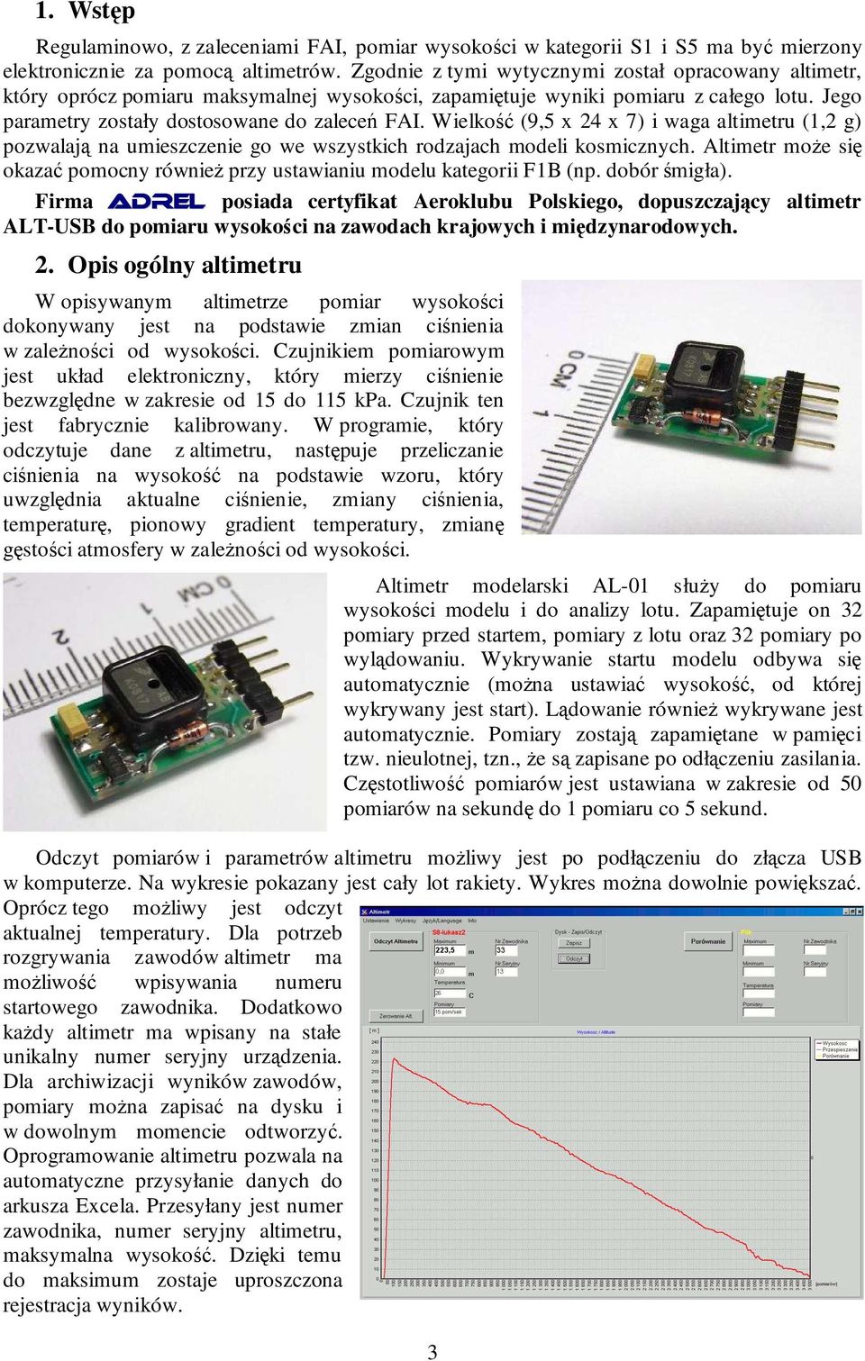 Wielkość (9,5 x 24 x 7) i waga altimetru (1,2 g) pozwalają na umieszczenie go we wszystkich rodzajach modeli kosmicznych.