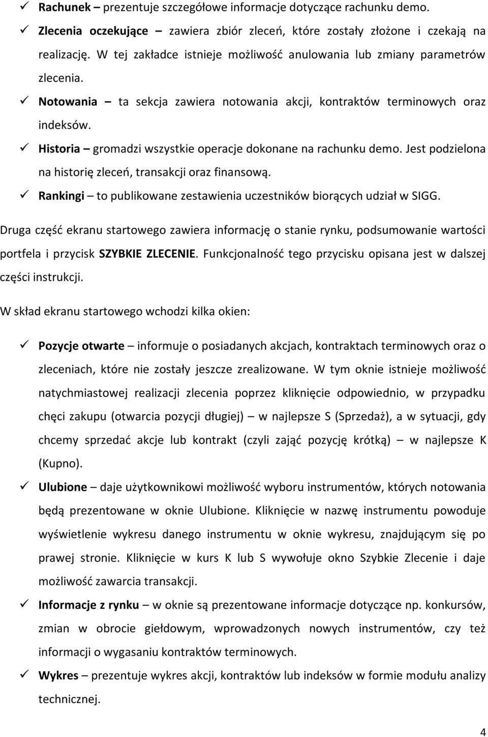 Historia gromadzi wszystkie operacje dokonane na rachunku demo. Jest podzielona na historię zleceń, transakcji oraz finansową. Rankingi to publikowane zestawienia uczestników biorących udział w SIGG.