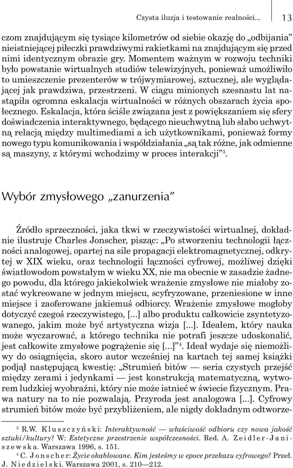 Momentem wa nym w rozwoju techniki by³o powstanie wirtualnych studiów telewizyjnych, poniewa umo liwi³o to umieszczenie prezenterów w trójwymiarowej, sztucznej, ale wygl¹daj¹cej jak prawdziwa,