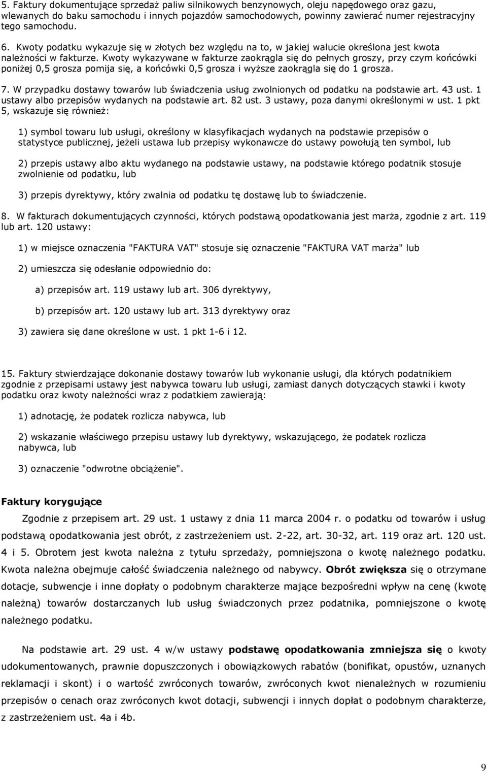 Kwoty wykazywane w fakturze zaokrągla się do pełnych groszy, przy czym końcówki poniżej 0,5 grosza pomija się, a końcówki 0,5 grosza i wyższe zaokrągla się do 1 grosza. 7.