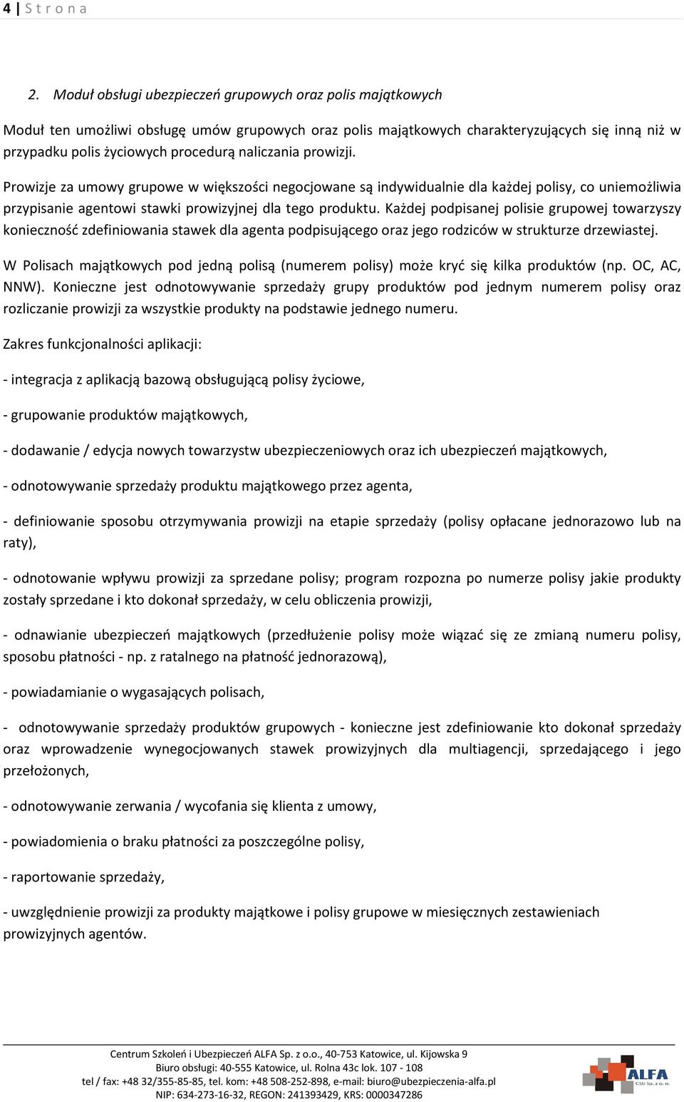 naliczania prowizji. Prowizje za umowy grupowe w większości negocjowane są indywidualnie dla każdej polisy, co uniemożliwia przypisanie agentowi stawki prowizyjnej dla tego produktu.