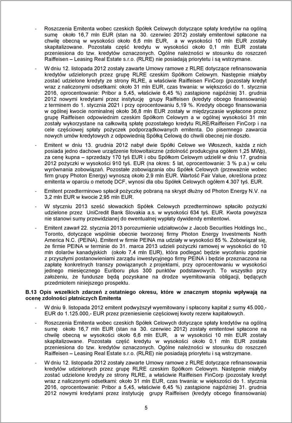 Pozostała część kredytu w wysokości około 0,1 mln EUR została przeniesiona do tzw. kredytów oznaczonych. Ogólne należności w stosunku do roszczeń Raiffeisen Leasing Real Estate s.r.o. (RLRE) nie posiadają priorytetu i są wstrzymane.