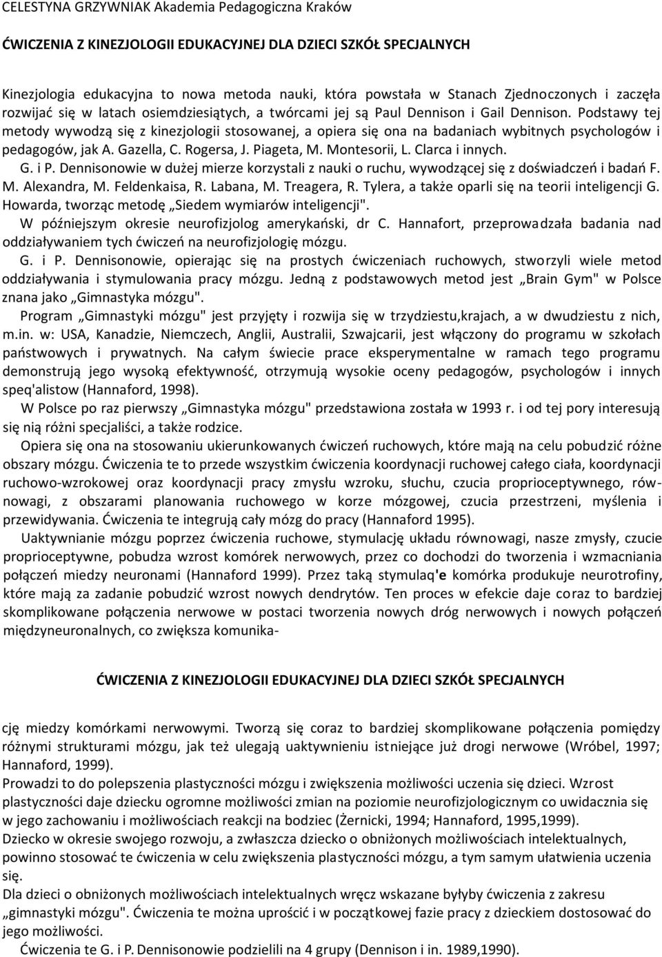 Podstawy tej metody wywodzą się z kinezjologii stosowanej, a opiera się ona na badaniach wybitnych psychologów i pedagogów, jak A. Gazella, C. Rogersa, J. Piageta, M. Montesorii, L. Clarca i innych.