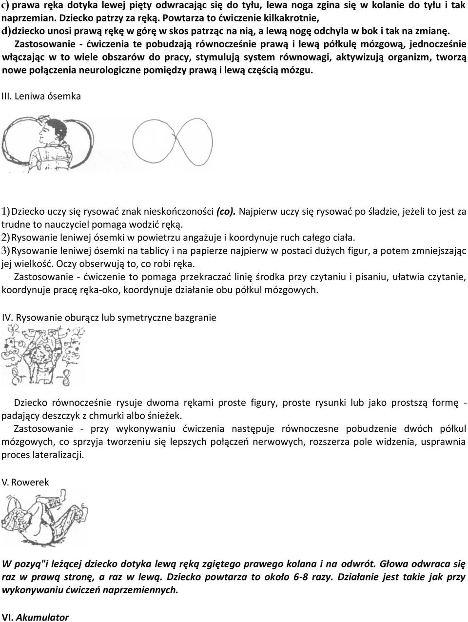 Zastosowanie - dwiczenia te pobudzają równocześnie prawą i lewą półkulę mózgową, jednocześnie włączając w to wiele obszarów do pracy, stymulują system równowagi, aktywizują organizm, tworzą nowe