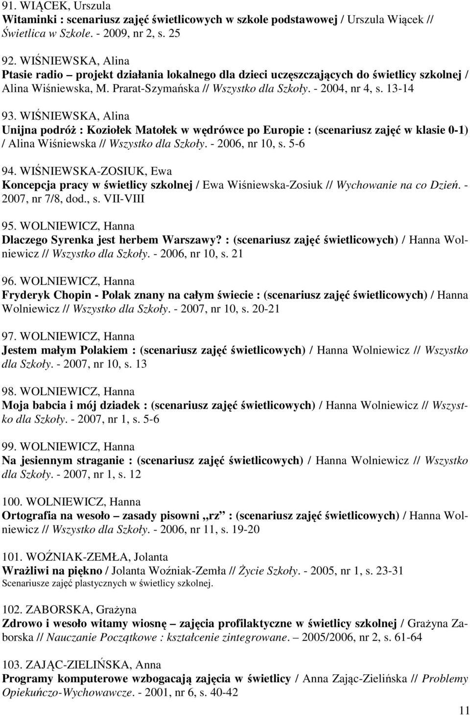 WIŚNIEWSKA, Alina Unijna podróż : Koziołek Matołek w wędrówce po Europie : (scenariusz zajęć w klasie 0-1) / Alina Wiśniewska // Wszystko dla Szkoły. - 2006, nr 10, s. 5-6 94.