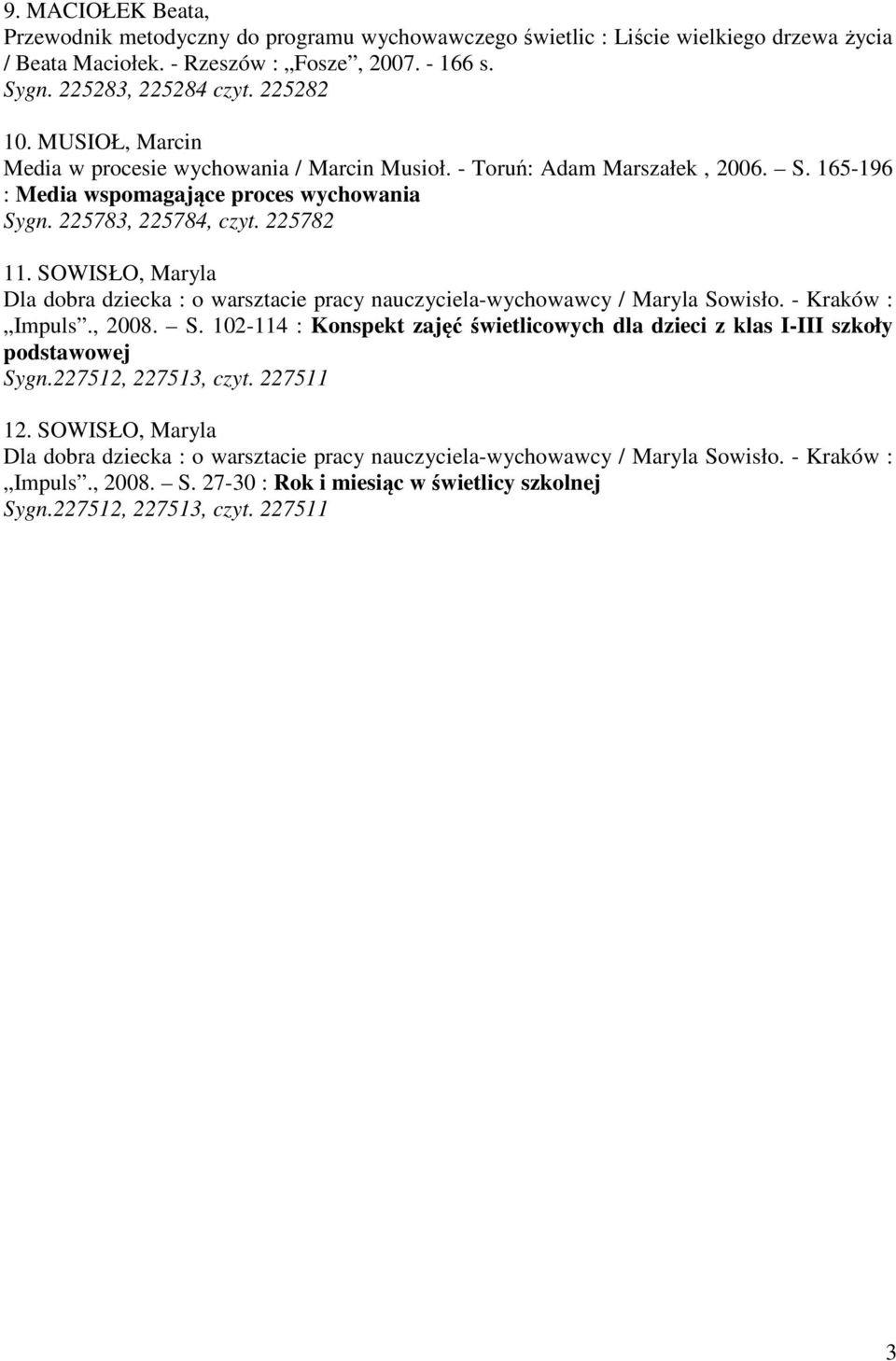 SOWISŁO, Maryla Dla dobra dziecka : o warsztacie pracy nauczyciela-wychowawcy / Maryla Sowisło. - Kraków : Impuls., 2008. S. 102-114 : Konspekt zajęć świetlicowych dla dzieci z klas I-III szkoły podstawowej Sygn.