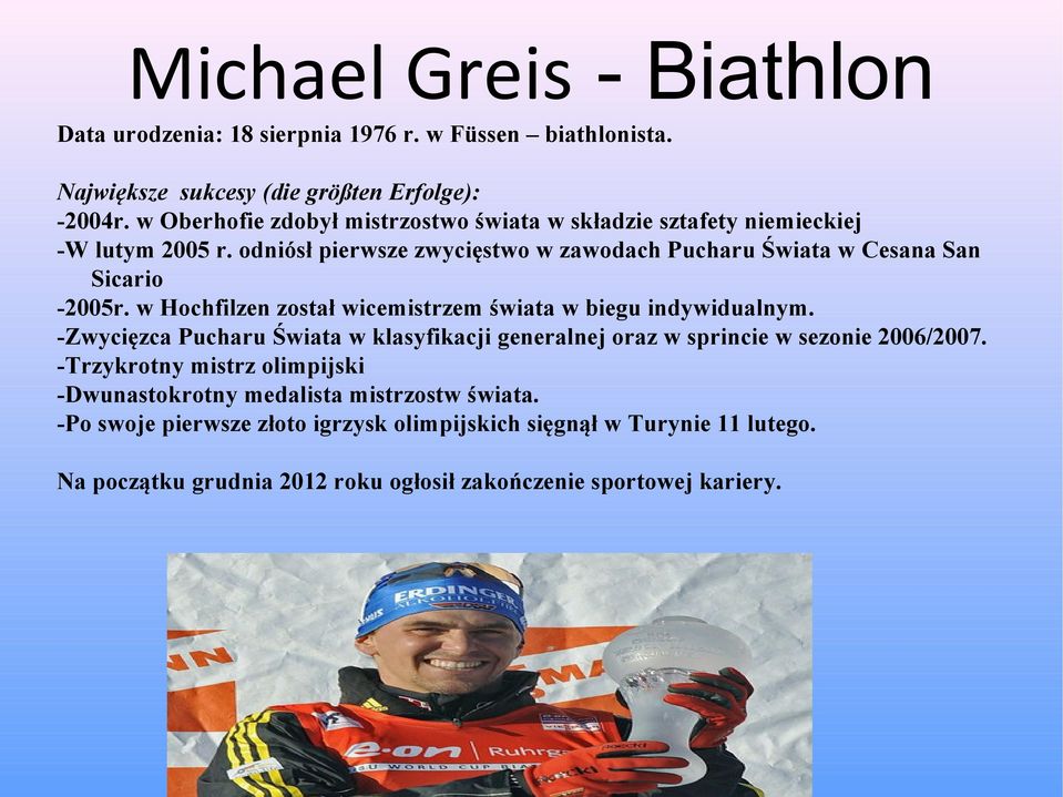 w Hochfilzen został wicemistrzem świata w biegu indywidualnym. -Zwycięzca Pucharu Świata w klasyfikacji generalnej oraz w sprincie w sezonie 2006/2007.