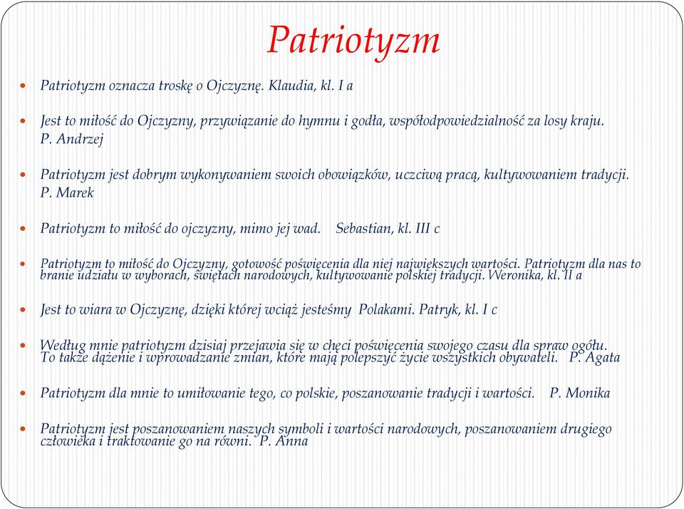 Patriotyzm dla nas to branie udziału w wyborach, świętach narodowych, kultywowanie polskiej tradycji. Weronika, kl. II a Jest to wiara w Ojczyznę, dzięki której wciąż jesteśmy Polakami. Patryk, kl.