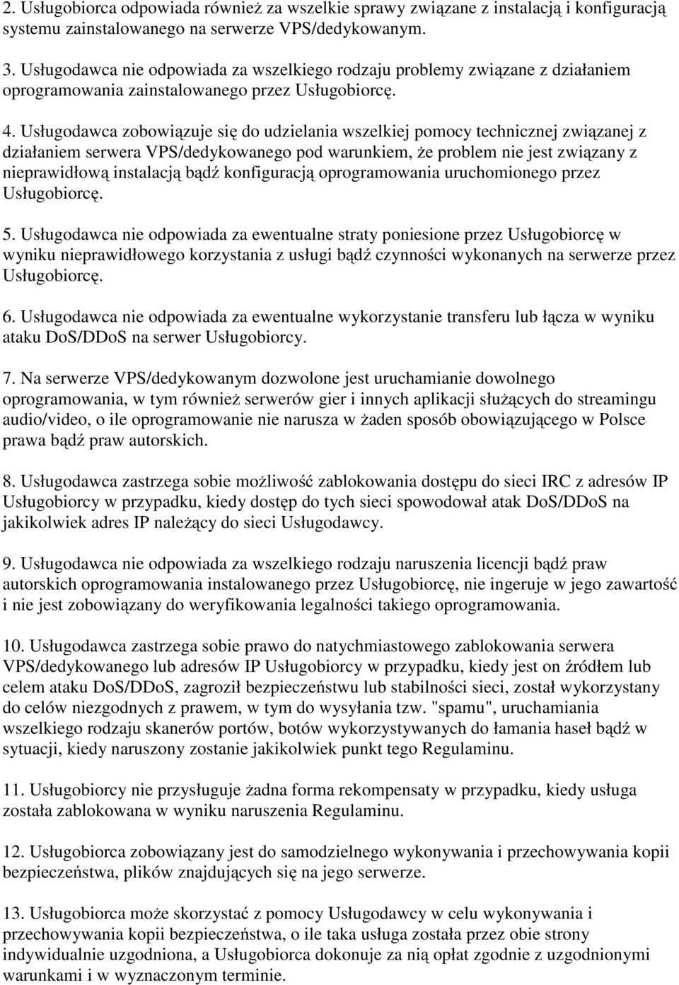 Usługodawca zobowiązuje się do udzielania wszelkiej pomocy technicznej związanej z działaniem serwera VPS/dedykowanego pod warunkiem, że problem nie jest związany z nieprawidłową instalacją bądź