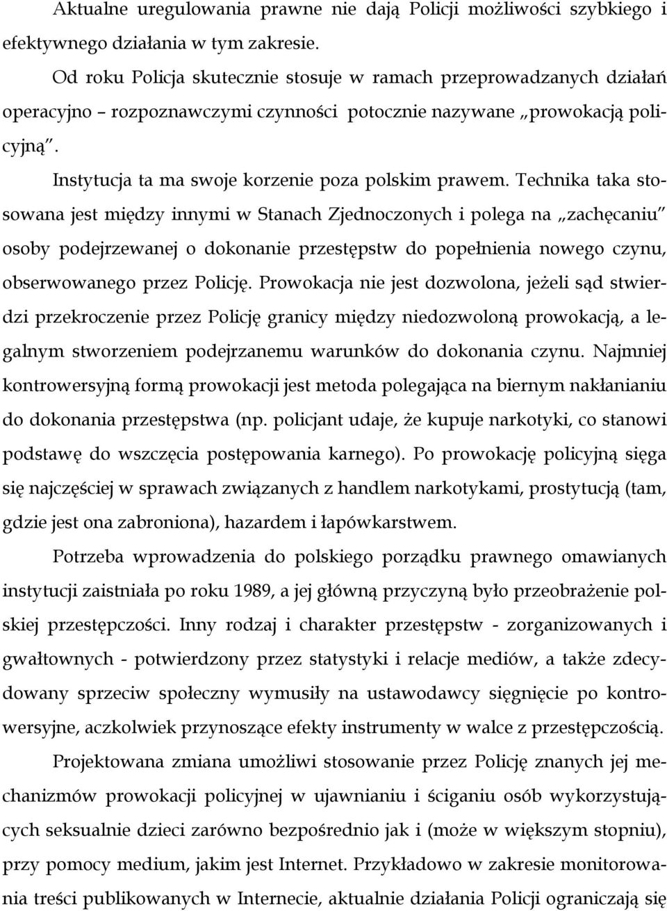 Technika taka stosowana jest między innymi w Stanach Zjednoczonych i polega na zachęcaniu osoby podejrzewanej o dokonanie przestępstw do popełnienia nowego czynu, obserwowanego przez Policję.