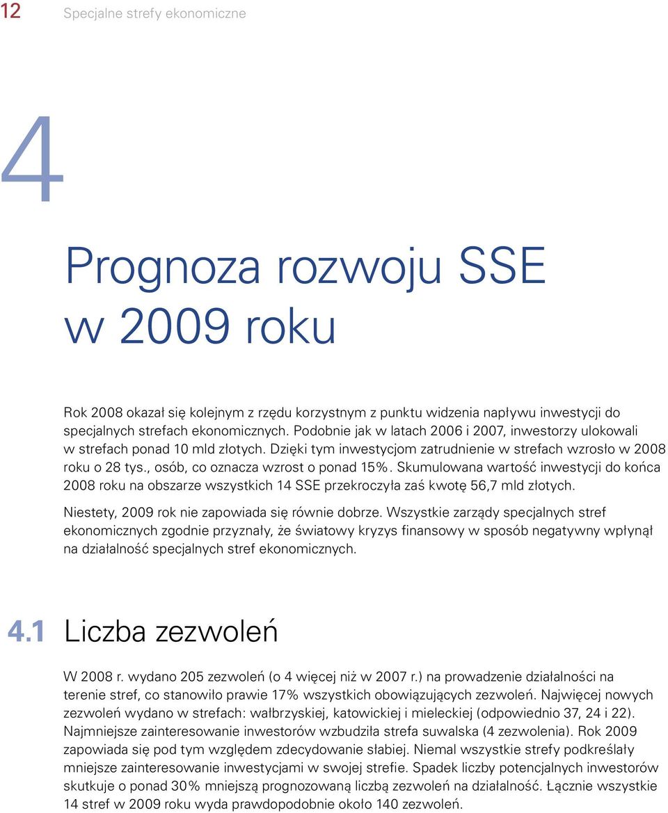 , osób, co oznacza wzrost o ponad 15%. Skumulowana wartość inwestycji do końca 2008 roku na obszarze wszystkich 14 SSE przekroczyła zaś kwotę 56,7 mld złotych.