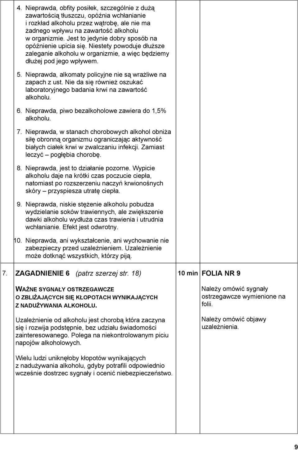 Nieprawda, alkomaty policyjne nie są wrażliwe na zapach z ust. Nie da się również oszukać laboratoryjnego badania krwi na zawartość alkoholu. 6. Nieprawda, piwo bezalkoholowe zawiera do 1,5% alkoholu.