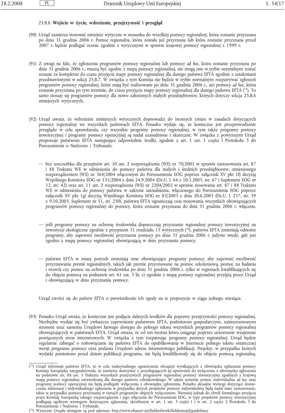 Pomoc regionalna, która została już przyznana lub która zostanie przyznana przed 2007 r. będzie podlegać ocenie zgodnie z wytycznymi w sprawie krajowej pomocy regionalnej z 1999 r.