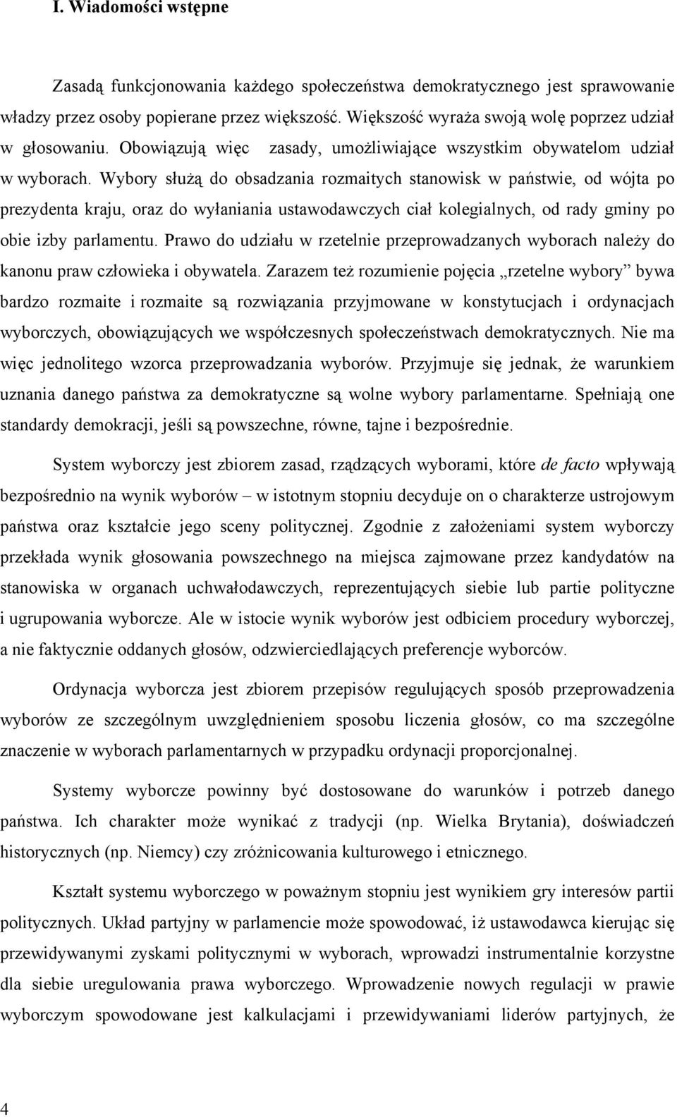 Wybory służą do obsadzania rozmaitych stanowisk w państwie, od wójta po prezydenta kraju, oraz do wyłaniania ustawodawczych ciał kolegialnych, od rady gminy po obie izby parlamentu.