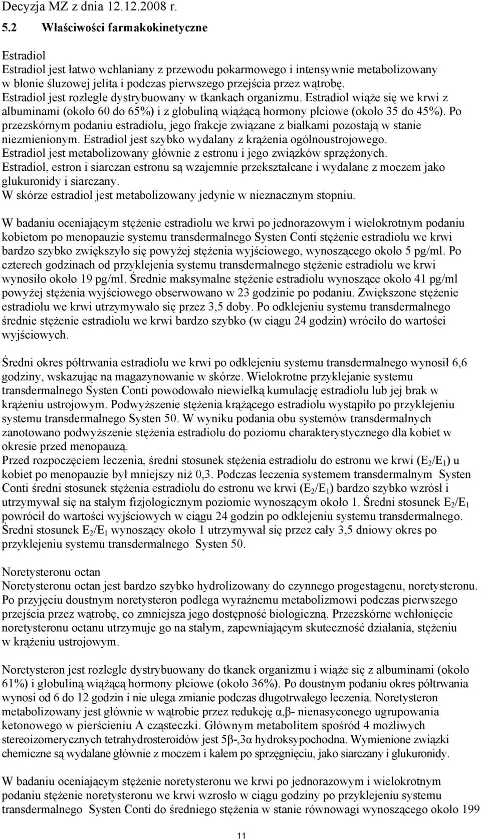 Po przezskórnym podaniu estradiolu, jego frakcje związane z białkami pozostają w stanie niezmienionym. Estradiol jest szybko wydalany z krążenia ogólnoustrojowego.