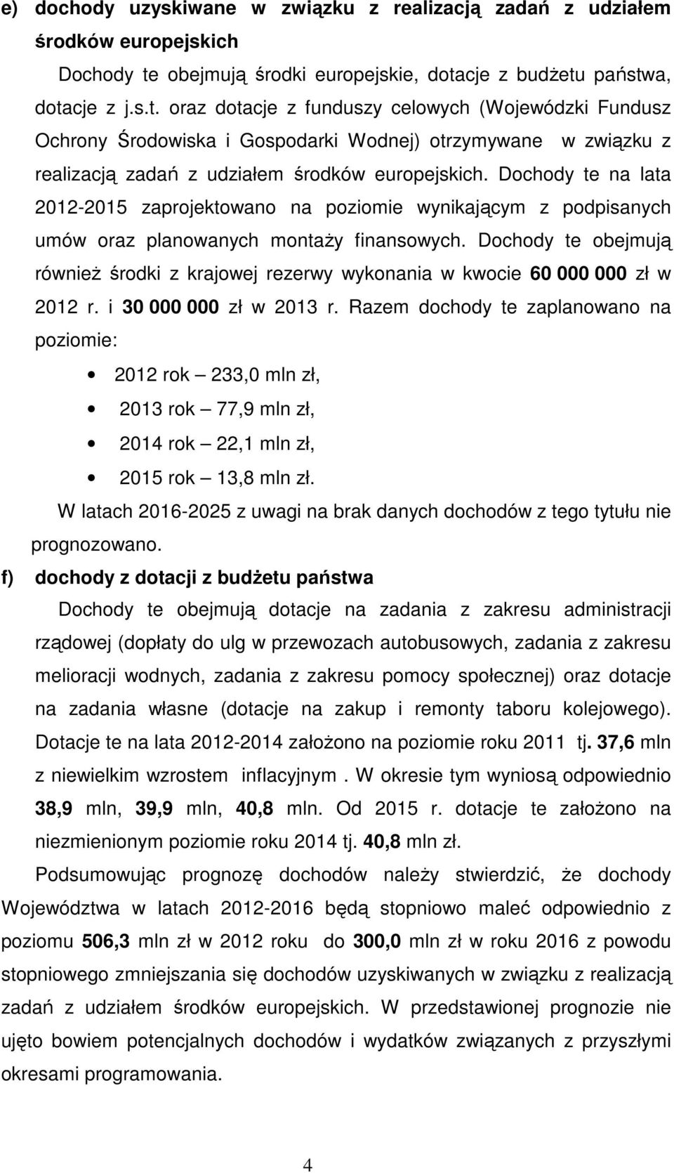 Dochody te na lata 2012-2015 zaprojektowano na poziomie wynikającym z podpisanych umów oraz planowanych montaŝy finansowych.