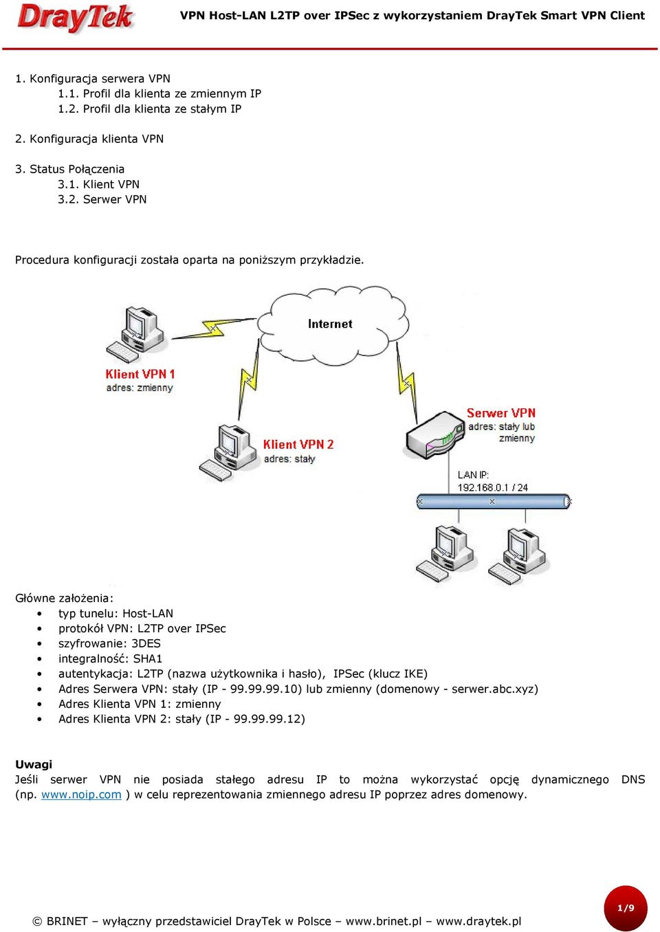 stały (IP - 99.99.99.10) lub zmienny (domenowy - serwer.abc.xyz) Adres Klienta VPN 1: zmienny Adres Klienta VPN 2: stały (IP - 99.99.99.12) Uwagi Jeśli serwer VPN nie posiada stałego adresu IP to można wykorzystać opcję dynamicznego DNS (np.