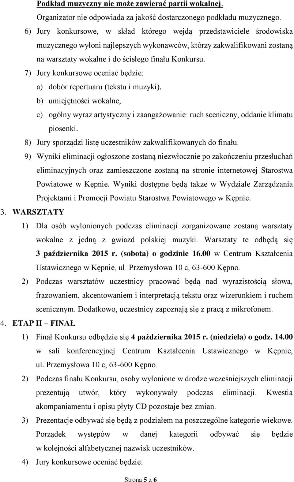 7) Jury konkursowe oceniać będzie: a) dobór repertuaru (tekstu i muzyki), b) umiejętności wokalne, c) ogólny wyraz artystyczny i zaangażowanie: ruch sceniczny, oddanie klimatu piosenki.