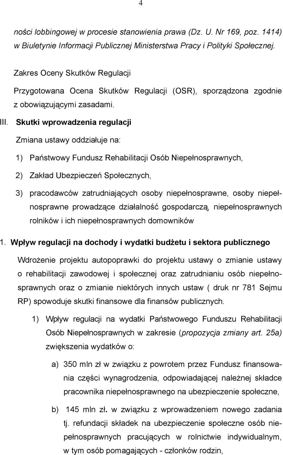 Skutki wprowadzenia regulacji Zmiana ustawy oddziałuje na: 1) Państwowy Fundusz Rehabilitacji Osób Niepełnosprawnych, 2) Zakład Ubezpieczeń Społecznych, 3) pracodawców zatrudniających osoby