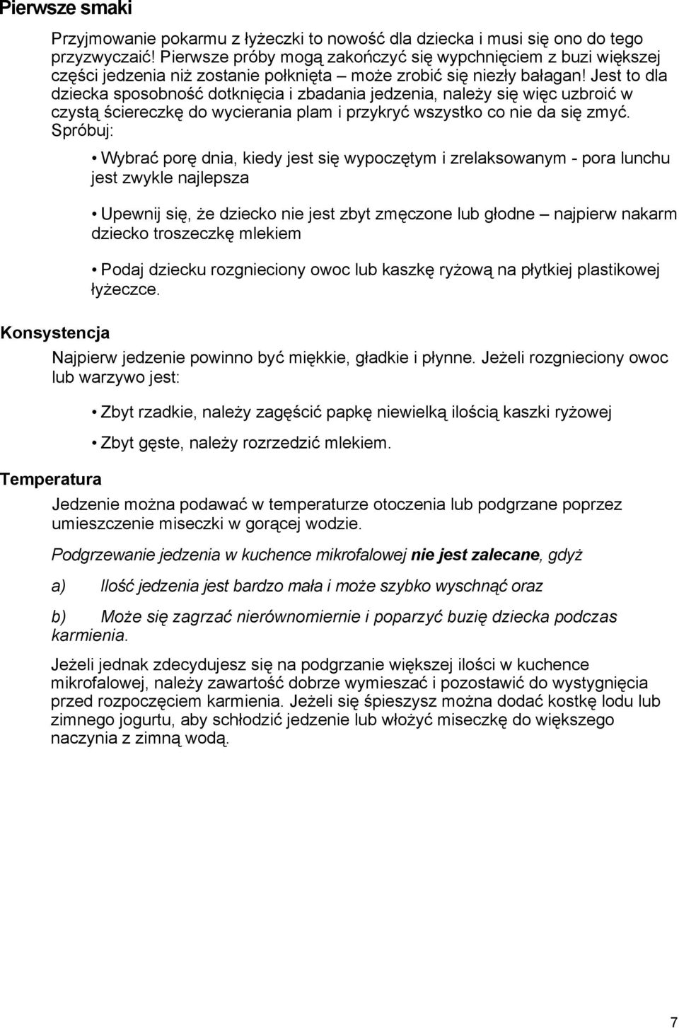 Jest to dla dziecka sposobność dotknięcia i zbadania jedzenia, należy się więc uzbroić w czystą ściereczkę do wycierania plam i przykryć wszystko co nie da się zmyć.